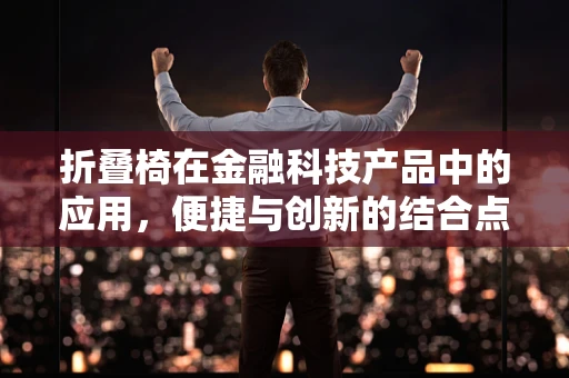 折叠椅在金融科技产品中的应用，便捷与创新的结合点何在？