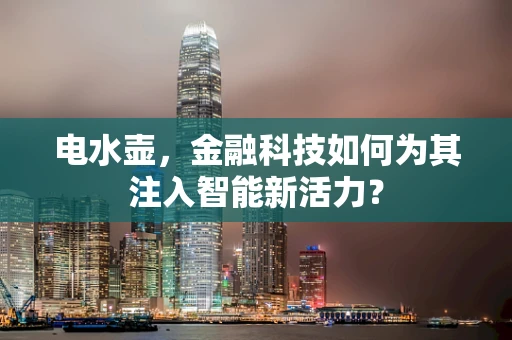 电水壶，金融科技如何为其注入智能新活力？
