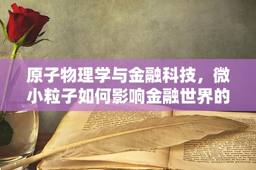 原子物理学与金融科技，微小粒子如何影响金融世界的大图景？