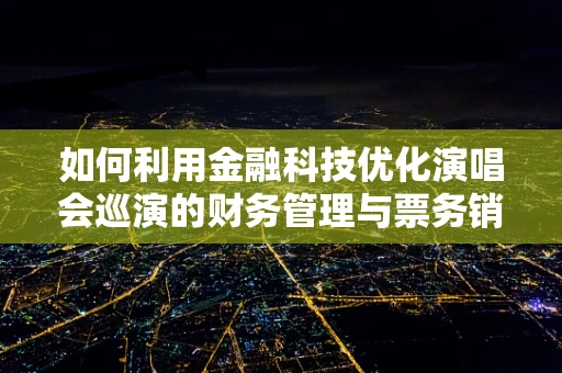 如何利用金融科技优化演唱会巡演的财务管理与票务销售？