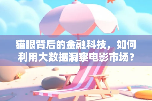 猫眼背后的金融科技，如何利用大数据洞察电影市场？