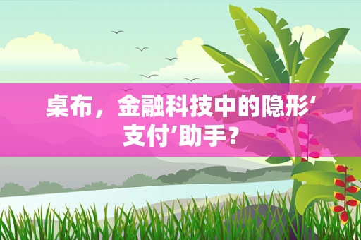 桌布，金融科技中的隐形‘支付’助手？