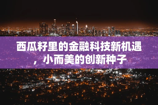 西瓜籽里的金融科技新机遇，小而美的创新种子