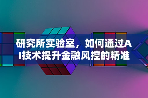 研究所实验室，如何通过AI技术提升金融风控的精准度？