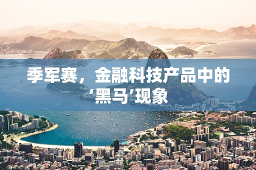 季军赛，金融科技产品中的‘黑马’现象