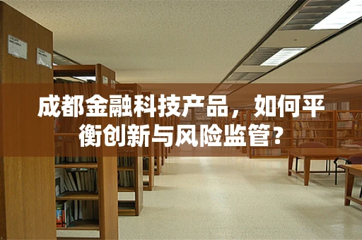 成都金融科技产品，如何平衡创新与风险监管？