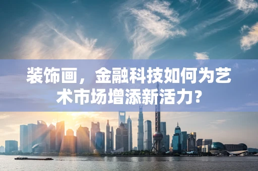 装饰画，金融科技如何为艺术市场增添新活力？