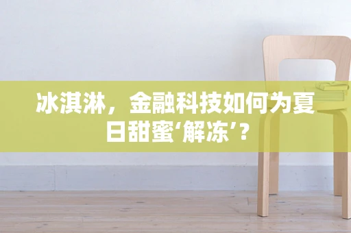 冰淇淋，金融科技如何为夏日甜蜜‘解冻’？