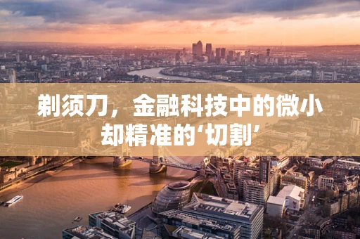 剃须刀，金融科技中的微小却精准的‘切割’