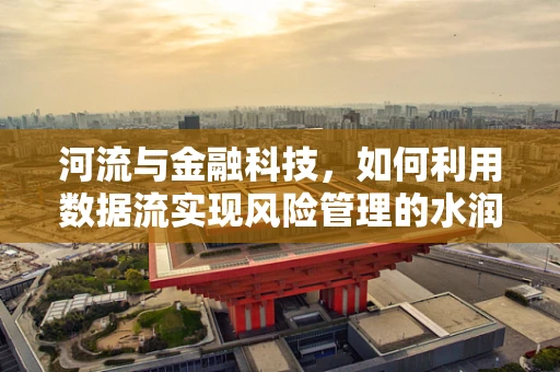 河流与金融科技，如何利用数据流实现风险管理的水润之道？