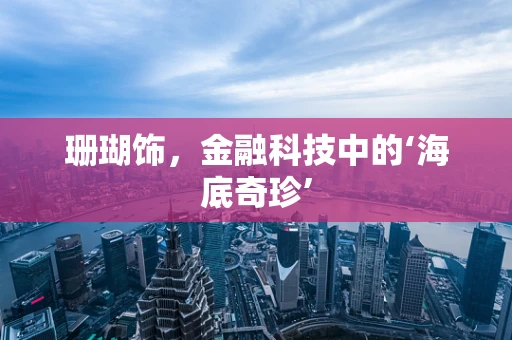 珊瑚饰，金融科技中的‘海底奇珍’