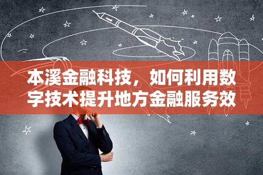 本溪金融科技，如何利用数字技术提升地方金融服务效率？