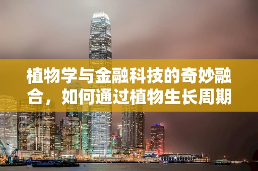 植物学与金融科技的奇妙融合，如何通过植物生长周期优化投资策略？