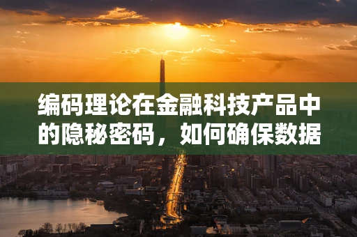 编码理论在金融科技产品中的隐秘密码，如何确保数据安全？