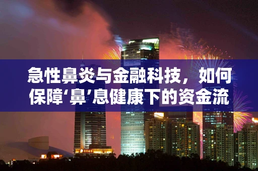 急性鼻炎与金融科技，如何保障‘鼻’息健康下的资金流动？
