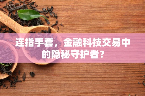 连指手套，金融科技交易中的隐秘守护者？
