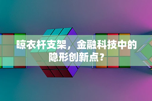 晾衣杆支架，金融科技中的隐形创新点？