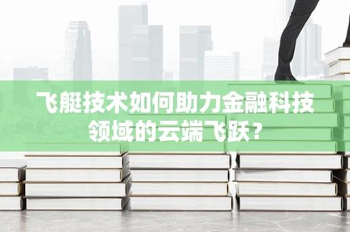 飞艇技术如何助力金融科技领域的云端飞跃？
