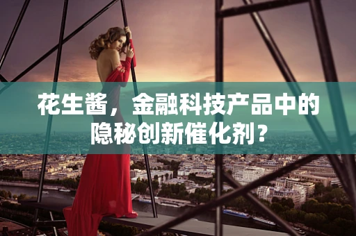花生酱，金融科技产品中的隐秘创新催化剂？