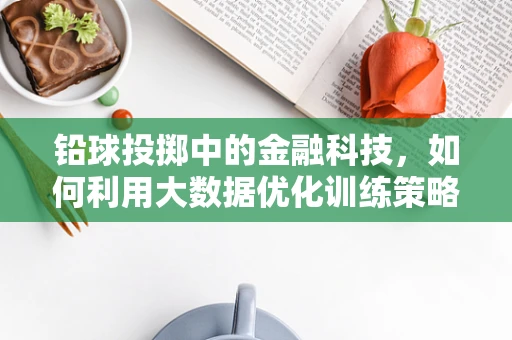 铅球投掷中的金融科技，如何利用大数据优化训练策略？