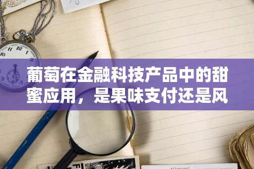 葡萄在金融科技产品中的甜蜜应用，是果味支付还是风险预警？