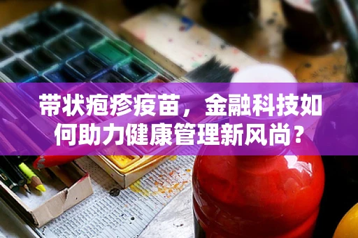 带状疱疹疫苗，金融科技如何助力健康管理新风尚？