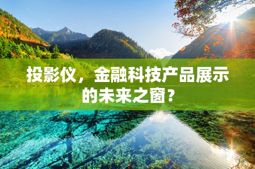 投影仪，金融科技产品展示的未来之窗？
