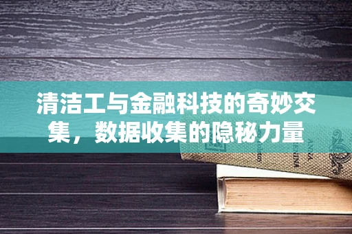 清洁工与金融科技的奇妙交集，数据收集的隐秘力量