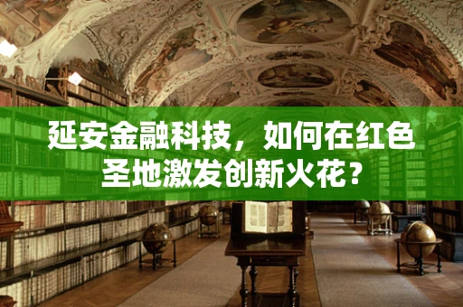 延安金融科技，如何在红色圣地激发创新火花？