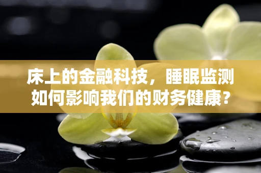 床上的金融科技，睡眠监测如何影响我们的财务健康？