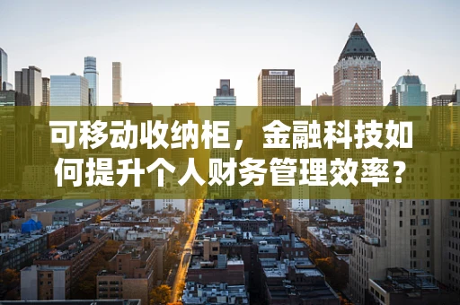 可移动收纳柜，金融科技如何提升个人财务管理效率？