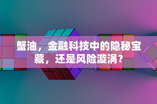 蟹油，金融科技中的隐秘宝藏，还是风险漩涡？