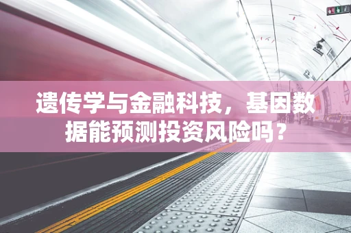 遗传学与金融科技，基因数据能预测投资风险吗？