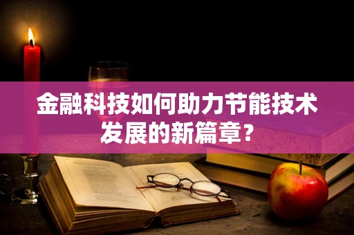 金融科技如何助力节能技术发展的新篇章？