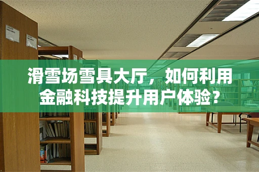 滑雪场雪具大厅，如何利用金融科技提升用户体验？