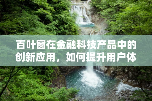 百叶窗在金融科技产品中的创新应用，如何提升用户体验与安全？