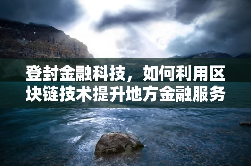 登封金融科技，如何利用区块链技术提升地方金融服务效率？