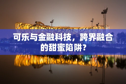 可乐与金融科技，跨界融合的甜蜜陷阱？