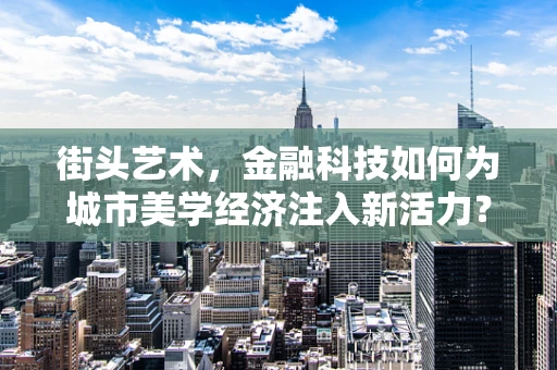 街头艺术，金融科技如何为城市美学经济注入新活力？