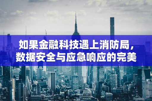 如果金融科技遇上消防局，数据安全与应急响应的完美融合
