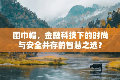 围巾帽，金融科技下的时尚与安全并存的智慧之选？