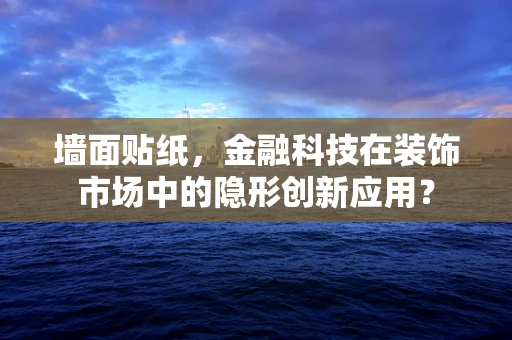 墙面贴纸，金融科技在装饰市场中的隐形创新应用？