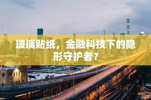 玻璃贴纸，金融科技下的隐形守护者？