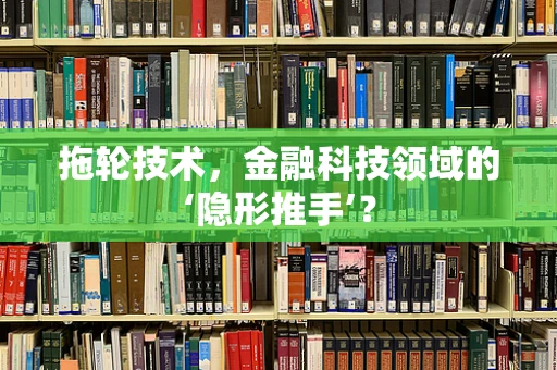 拖轮技术，金融科技领域的‘隐形推手’？