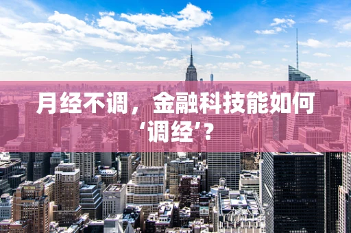 月经不调，金融科技能如何‘调经’？