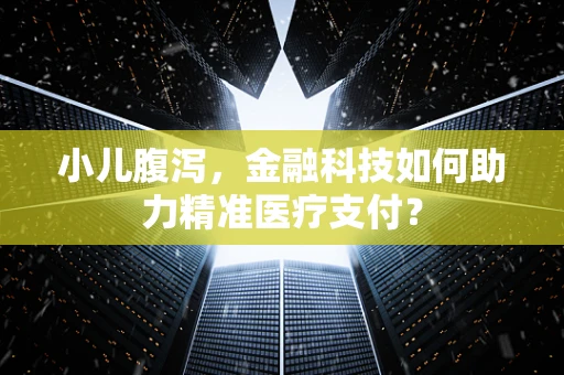 小儿腹泻，金融科技如何助力精准医疗支付？