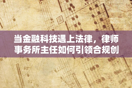 当金融科技遇上法律，律师事务所主任如何引领合规创新？