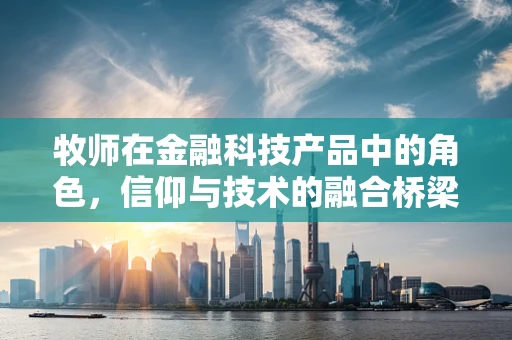 牧师在金融科技产品中的角色，信仰与技术的融合桥梁？
