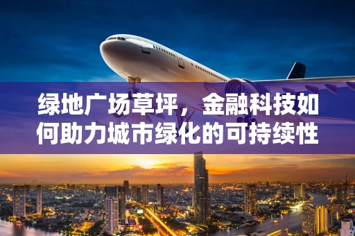 绿地广场草坪，金融科技如何助力城市绿化的可持续性？
