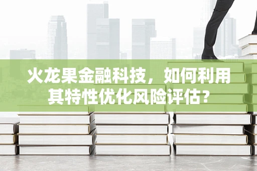 火龙果金融科技，如何利用其特性优化风险评估？